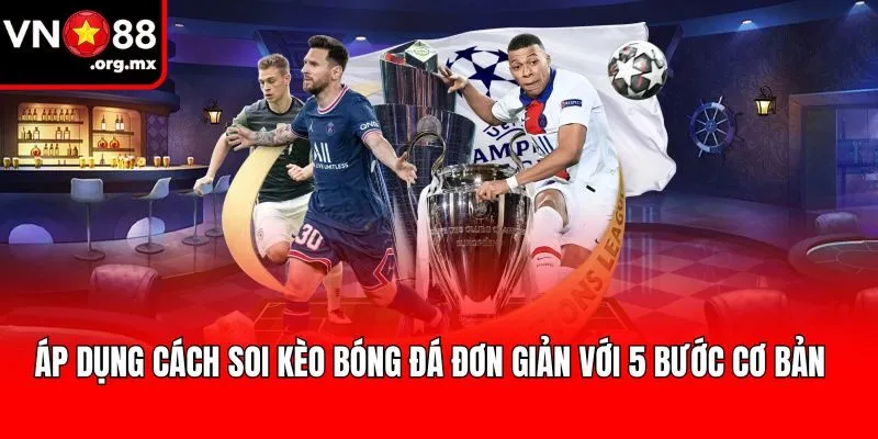 Áp dụng cách soi kèo bóng đá đơn giản với 5 bước cơ bản