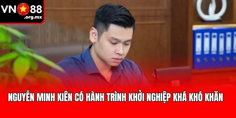 Nguyễn Minh Kiên có hành trình khởi nghiệp khá khó khăn