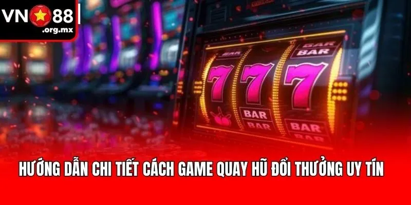Hướng dẫn chi tiết cách Game quay hũ đổi thưởng uy tín