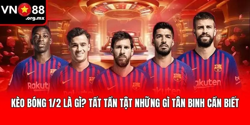 Kèo Bóng 1/2 Là Gì? Tất Tần Tật Những Gì Tân Binh Cần Biết