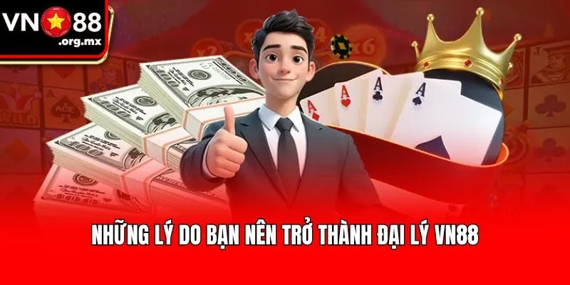 Những lý do bạn nên trở thành đại lý VN88
