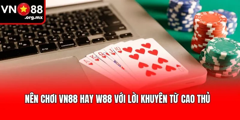 Nên chơi VN88 hay W88 với lời khuyên từ cao thủ