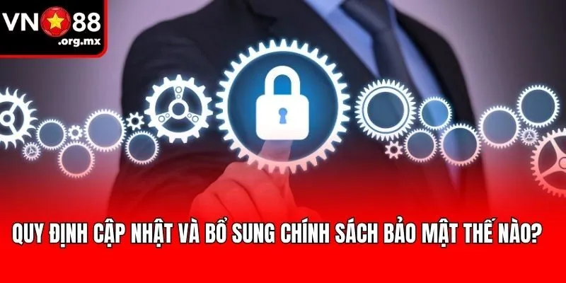 Quy định cập nhật và bổ sung chính sách bảo mật thế nào?